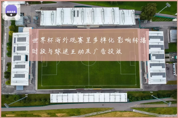 世界杯海外观赛呈多样化 影响转播时段与球迷互动及广告投放