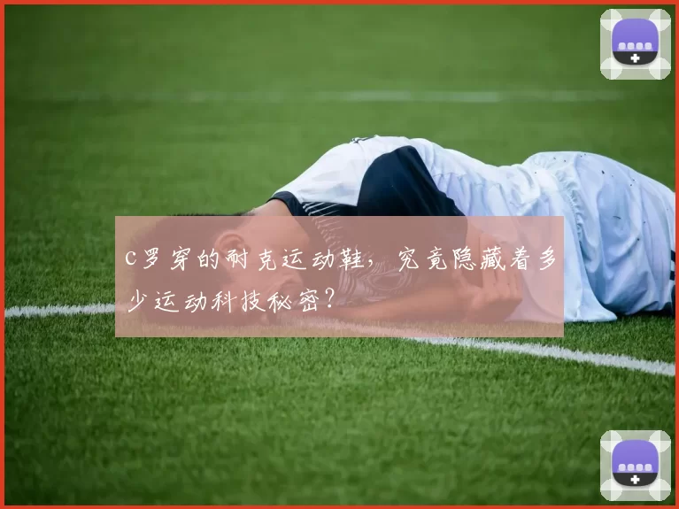 c罗穿的耐克运动鞋，究竟隐藏着多少运动科技秘密？