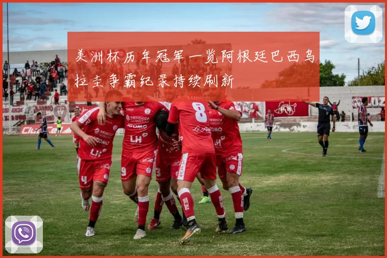 美洲杯历年冠军一览阿根廷巴西乌拉圭争霸纪录持续刷新