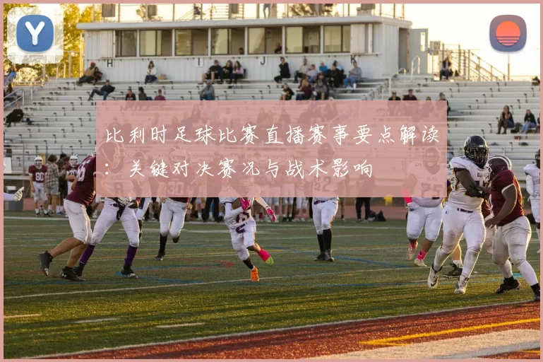 比利时足球比赛直播赛事要点解读：关键对决赛况与战术影响