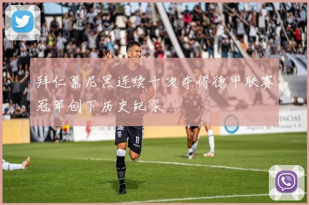 拜仁慕尼黑连续十次夺得德甲联赛冠军创下历史纪录