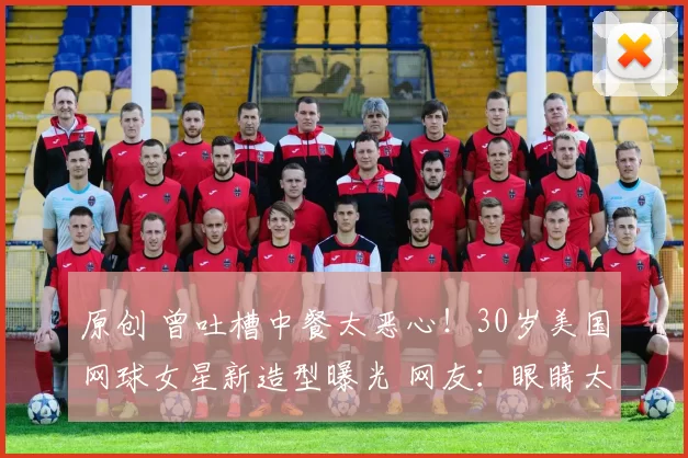 原创 曾吐槽中餐太恶心！30岁美国网球女星新造型曝光 网友：眼睛太遭罪