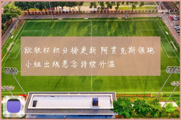 欧联杯积分榜更新 阿贾克斯领跑 小组出线悬念持续升温