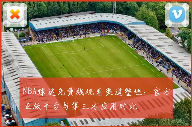 NBA球迷免费线观看渠道整理，官方正版平台与第三方应用对比