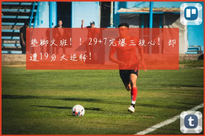 垫脚文班！！29+7完爆三核心！却遭19分大逆转！