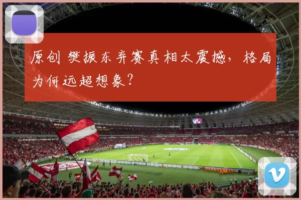 原创 樊振东弃赛真相太震撼，格局为何远超想象？