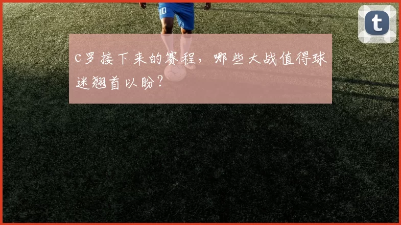 c罗接下来的赛程，哪些大战值得球迷翘首以盼？