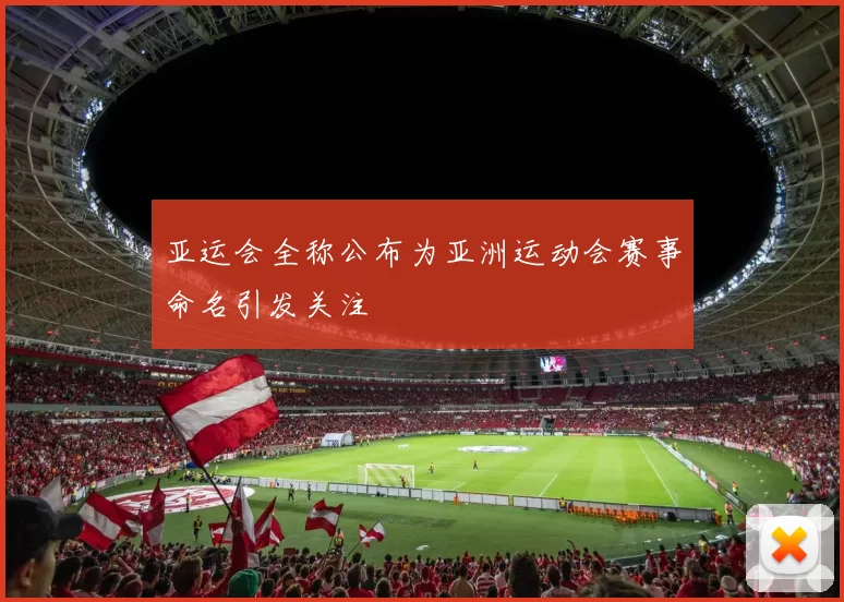 亚运会全称公布为亚洲运动会赛事命名引发关注