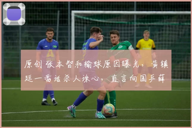 原创 张本智和输球原因曝光，黄镇廷一番话杀人诛心，直言向国乒薛飞取经