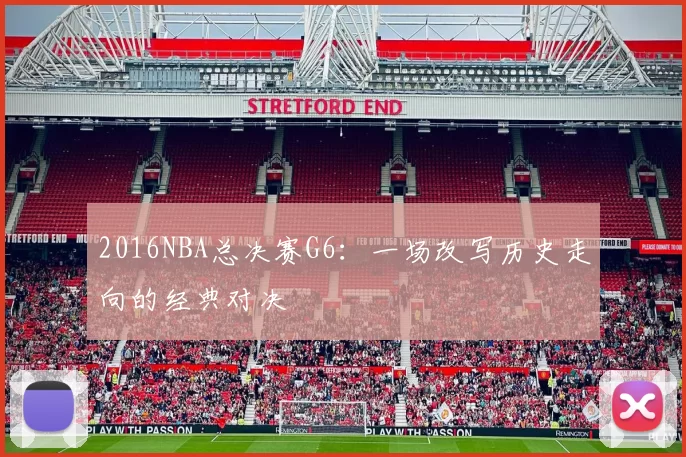 2016NBA总决赛G6：一场改写历史走向的经典对决