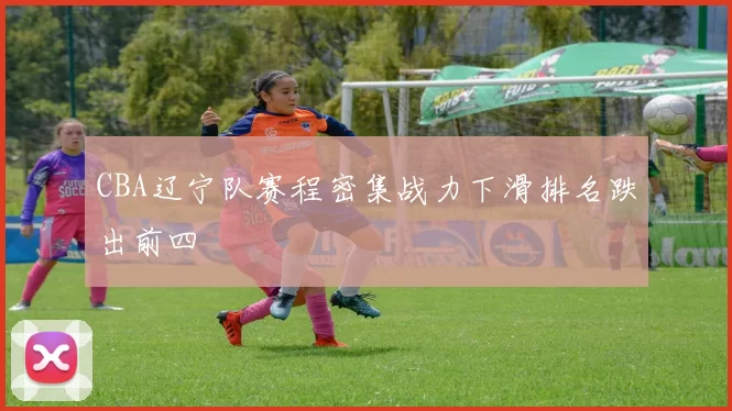 CBA辽宁队赛程密集战力下滑排名跌出前四