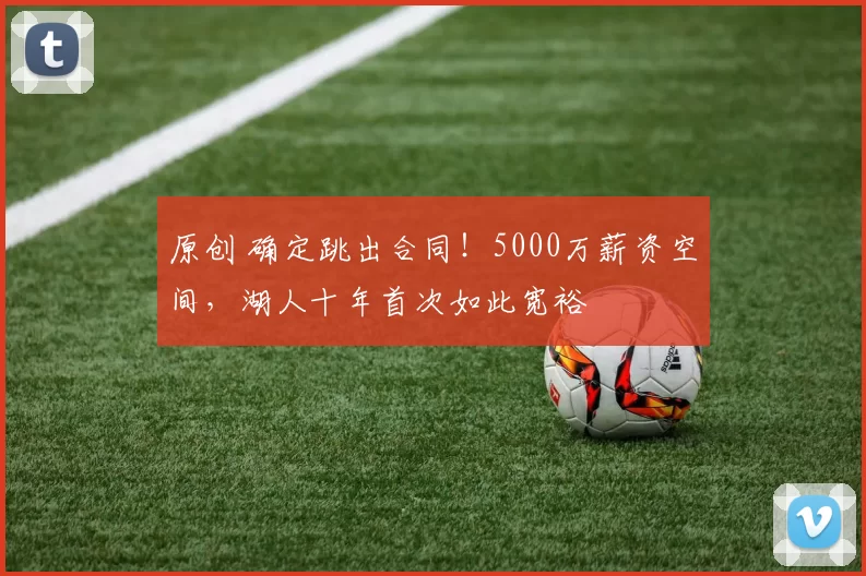 原创 确定跳出合同！5000万薪资空间，湖人十年首次如此宽裕