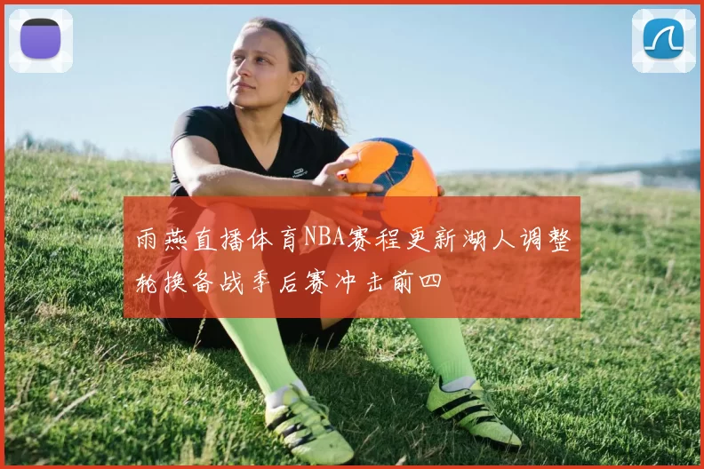 雨燕直播体育NBA赛程更新湖人调整轮换备战季后赛冲击前四
