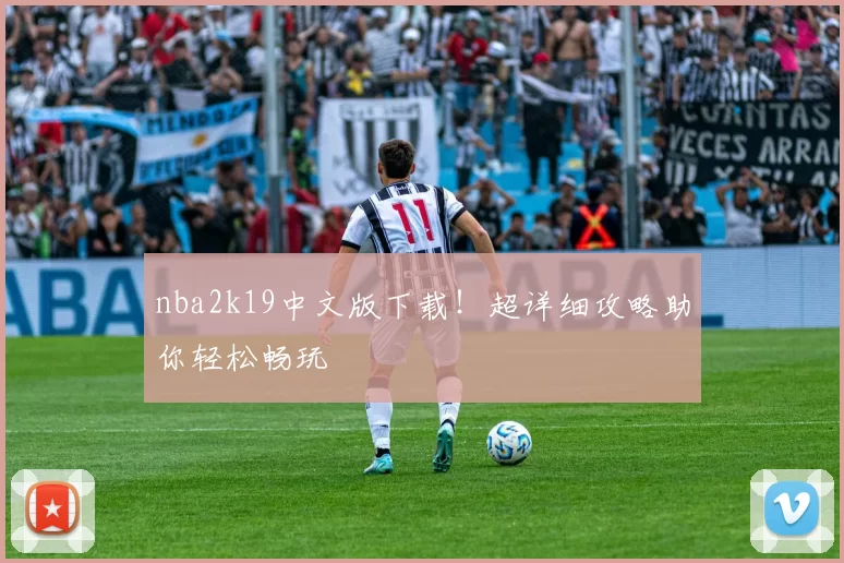 nba2k19中文版下载！超详细攻略助你轻松畅玩