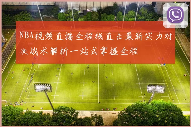 NBA视频直播全程线直击最新实力对决战术解析一站式掌握全程