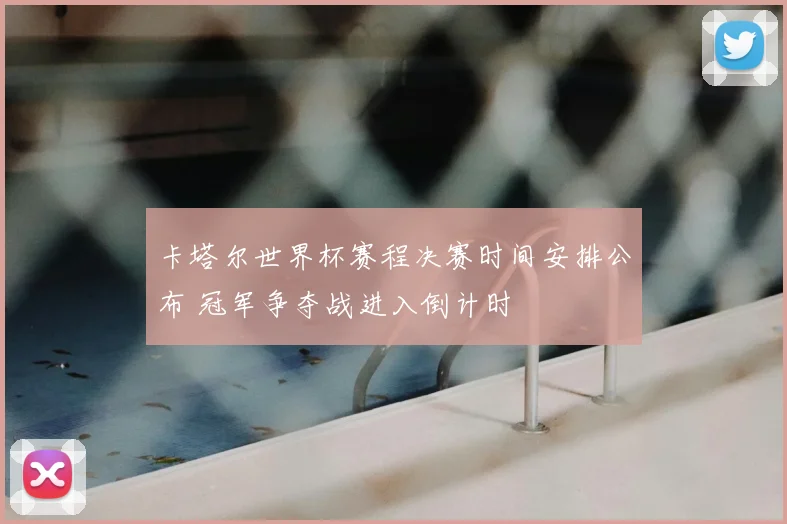 卡塔尔世界杯赛程决赛时间安排公布 冠军争夺战进入倒计时