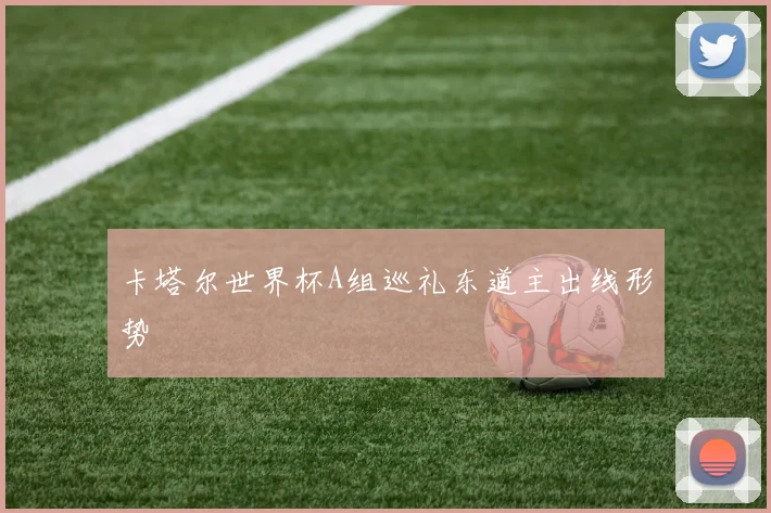 卡塔尔世界杯A组巡礼东道主出线形势
