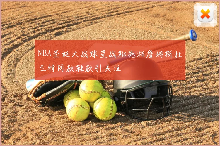 NBA圣诞大战球星战靴亮相詹姆斯杜兰特同款鞋款引关注