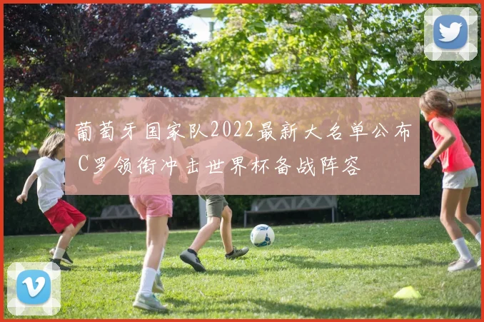 葡萄牙国家队2022最新大名单公布 C罗领衔冲击世界杯备战阵容