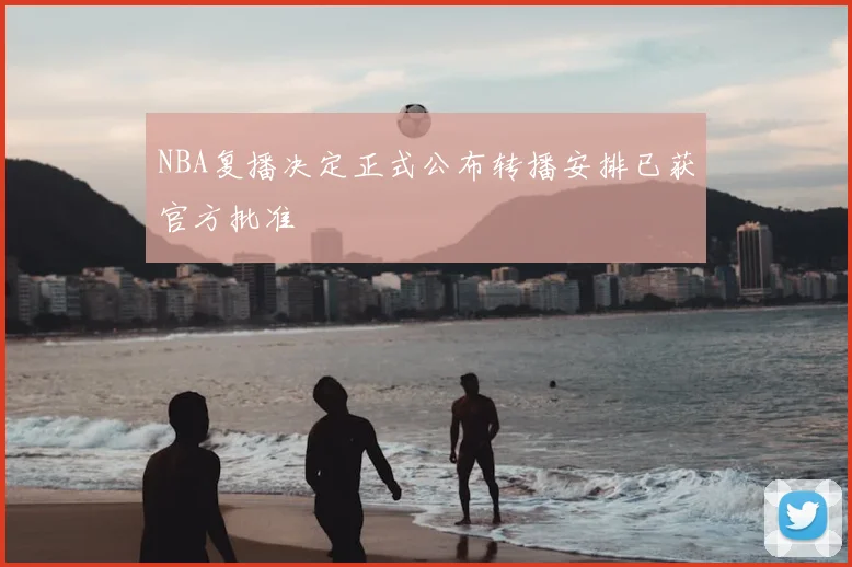 NBA复播决定正式公布转播安排已获官方批准
