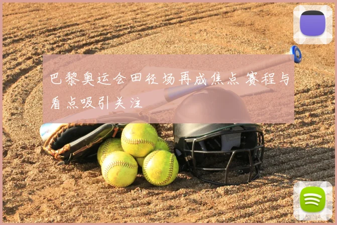 巴黎奥运会田径场再成焦点 赛程与看点吸引关注