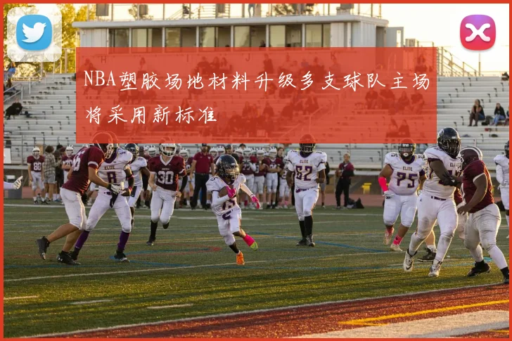 NBA塑胶场地材料升级多支球队主场将采用新标准