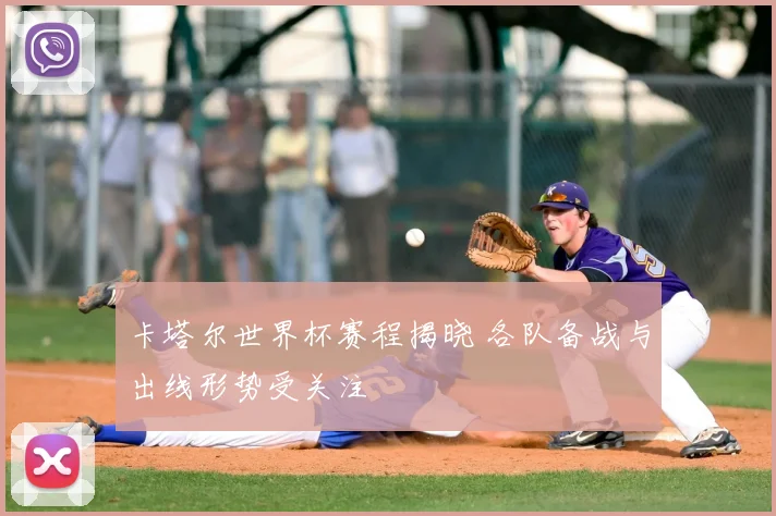 卡塔尔世界杯赛程揭晓 各队备战与出线形势受关注