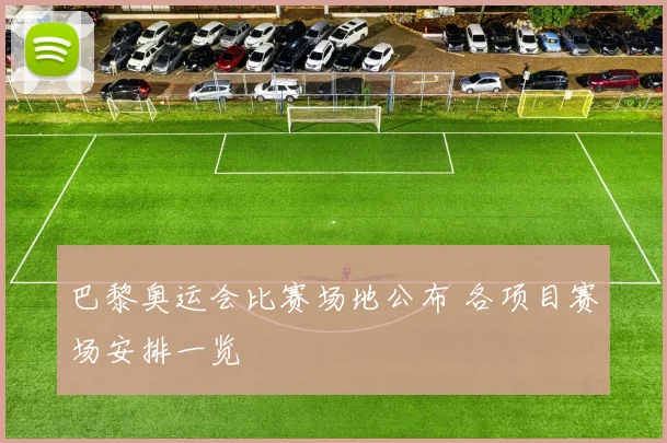 巴黎奥运会比赛场地公布 各项目赛场安排一览