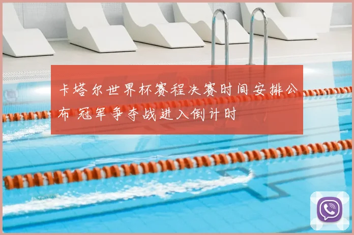 卡塔尔世界杯赛程决赛时间安排公布 冠军争夺战进入倒计时